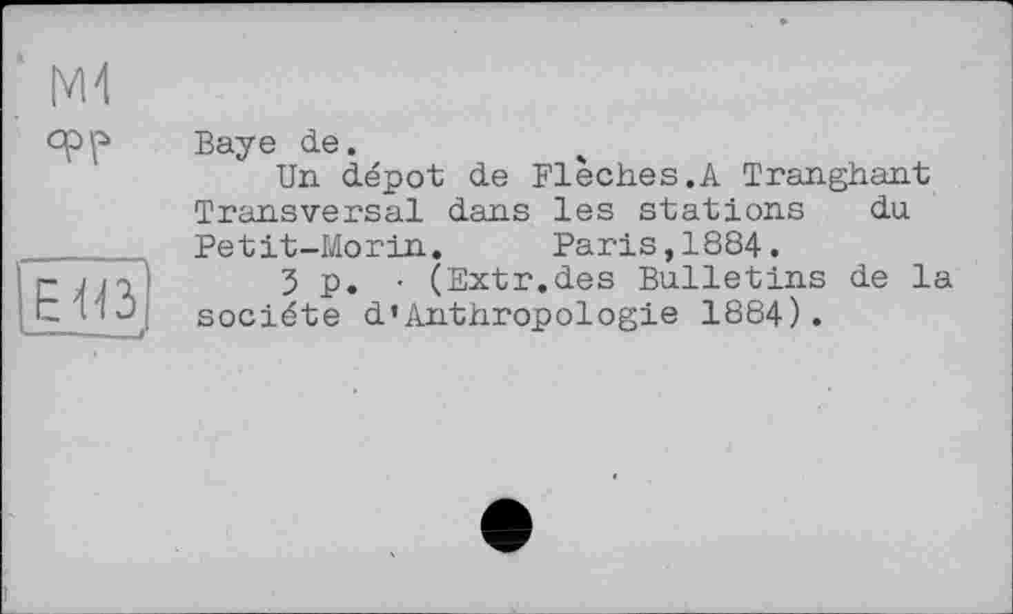 ﻿Ж epp
Baye de.	ч
Un depot de Fléchés.A Tranghant Transversal dans les stations du Petit-Morin. Paris,1884.
5 p. • (Extr.des Bulletins de la société d’Anthropologie 1884).